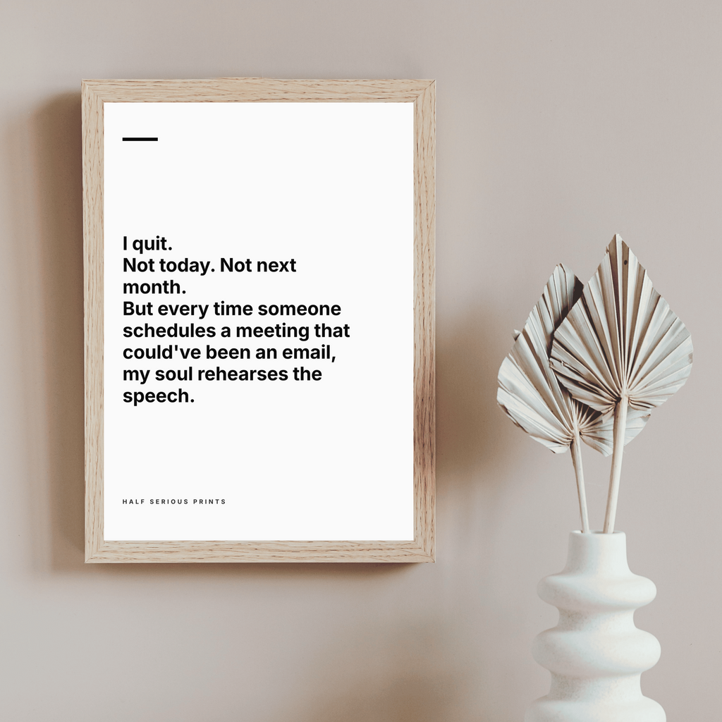 I quit. Not today. Not next month. But every time someone schedules a meeting that could've been an email, my soul rehearses the speech. — alt-context mockup