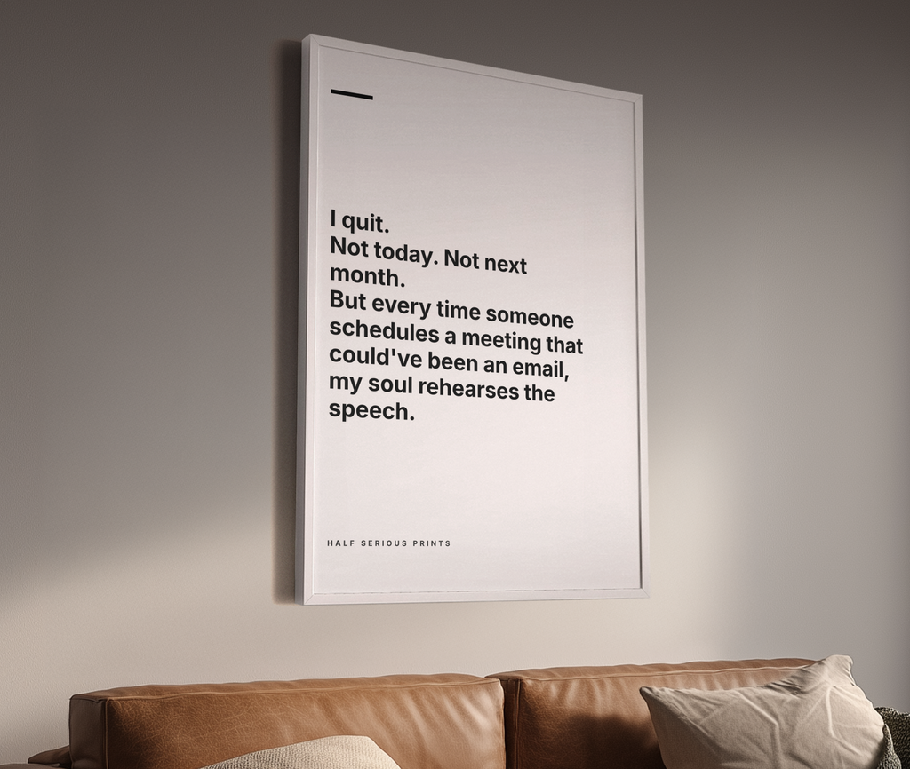 I quit. Not today. Not next month. But every time someone schedules a meeting that could've been an email, my soul rehearses the speech. — scale mockup