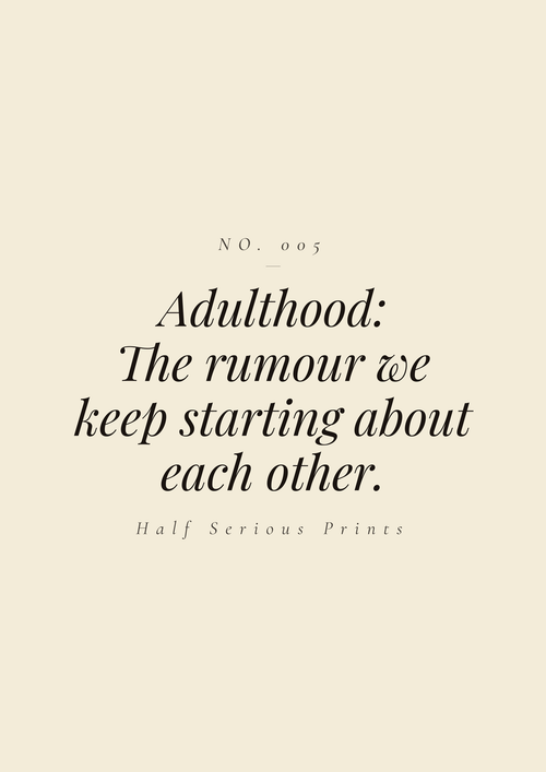 Adulthood: the rumour we keep starting about each other.