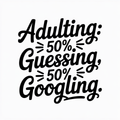 Adulting: 50% Guessing, 50% Googling