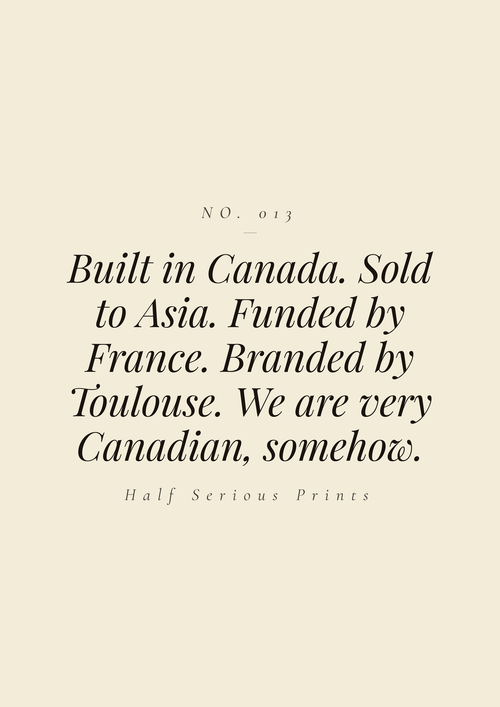 Built in Canada. Sold to Asia. Funded by France. Branded by Toulouse. We are very Canadian, somehow.