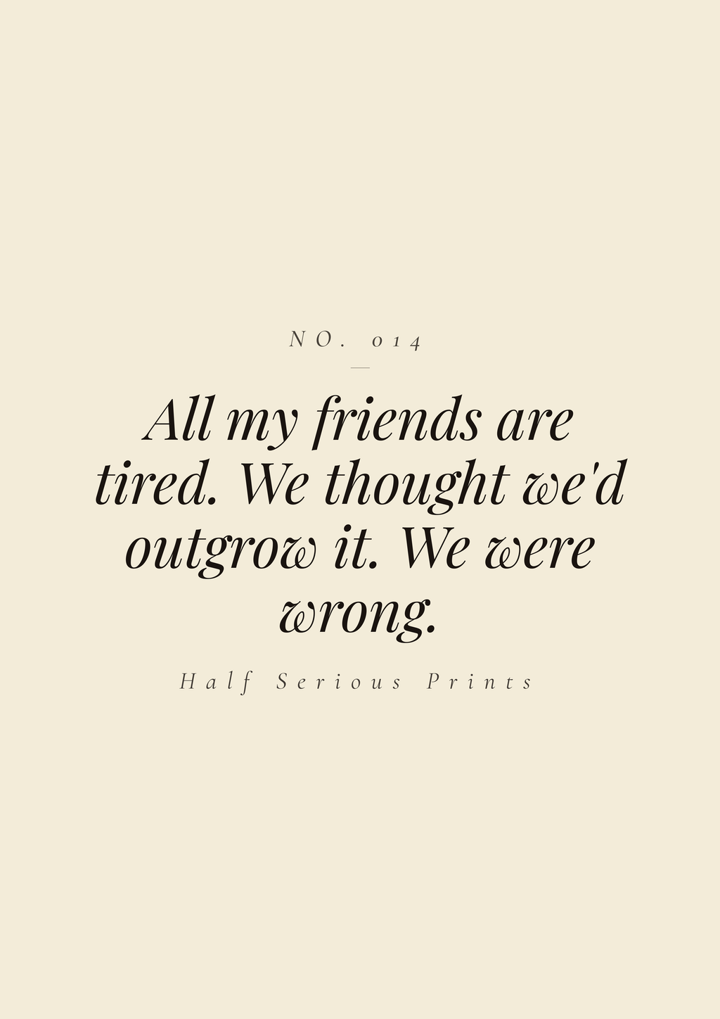 All my friends are tired. We thought we'd outgrow it. We were wrong.