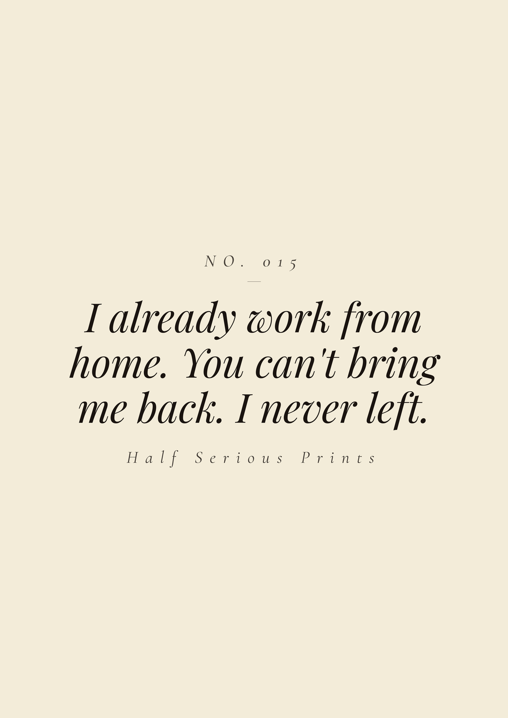 I already work from home. You can't bring me back. I never left.