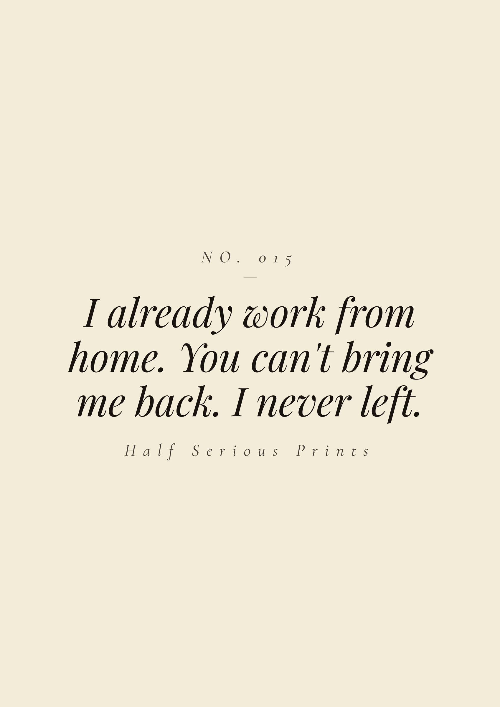 I already work from home. You can't bring me back. I never left.
