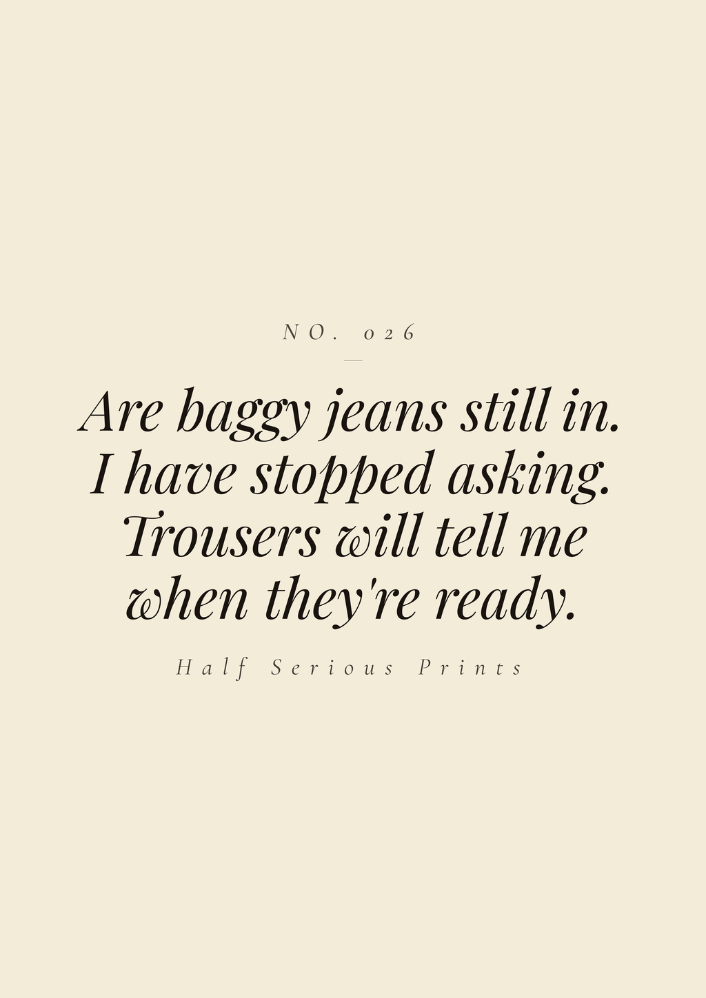 Are baggy jeans still in. I have stopped asking. Trousers will tell me when they're ready.