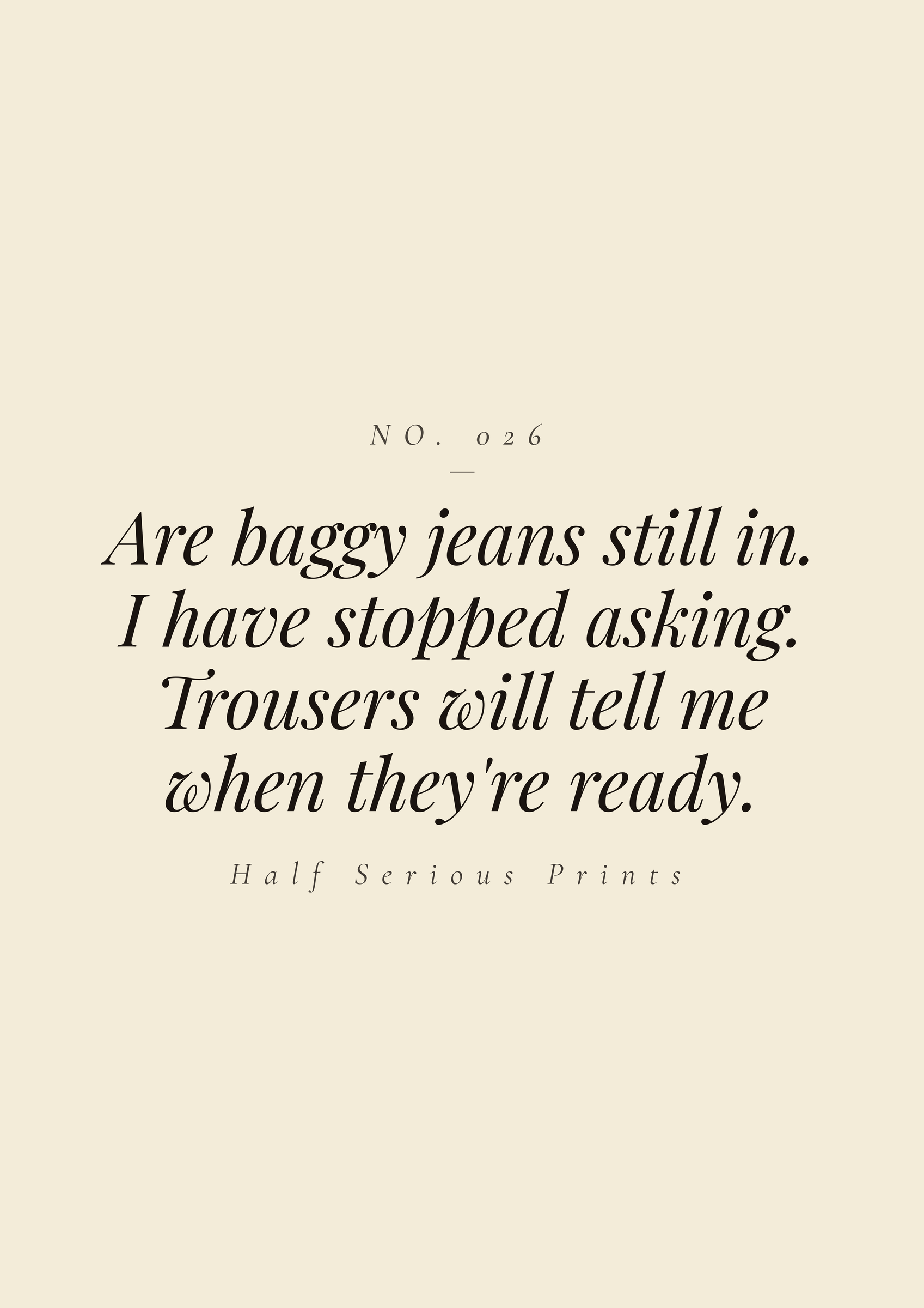 Are baggy jeans still in. I have stopped asking. Trousers will tell me when they're ready.