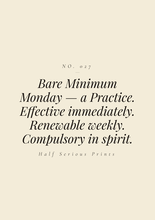 Bare Minimum Monday — A Practice. Effective immediately. Renewable weekly. Compulsory in spirit.