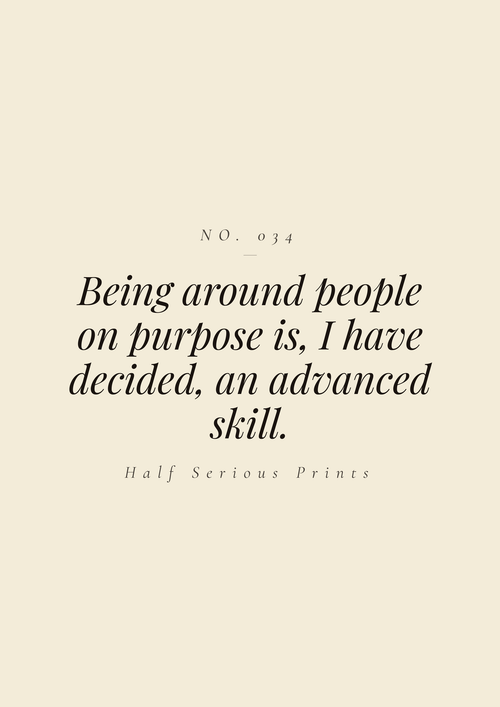 Being around people on purpose is, I have decided, an advanced skill.