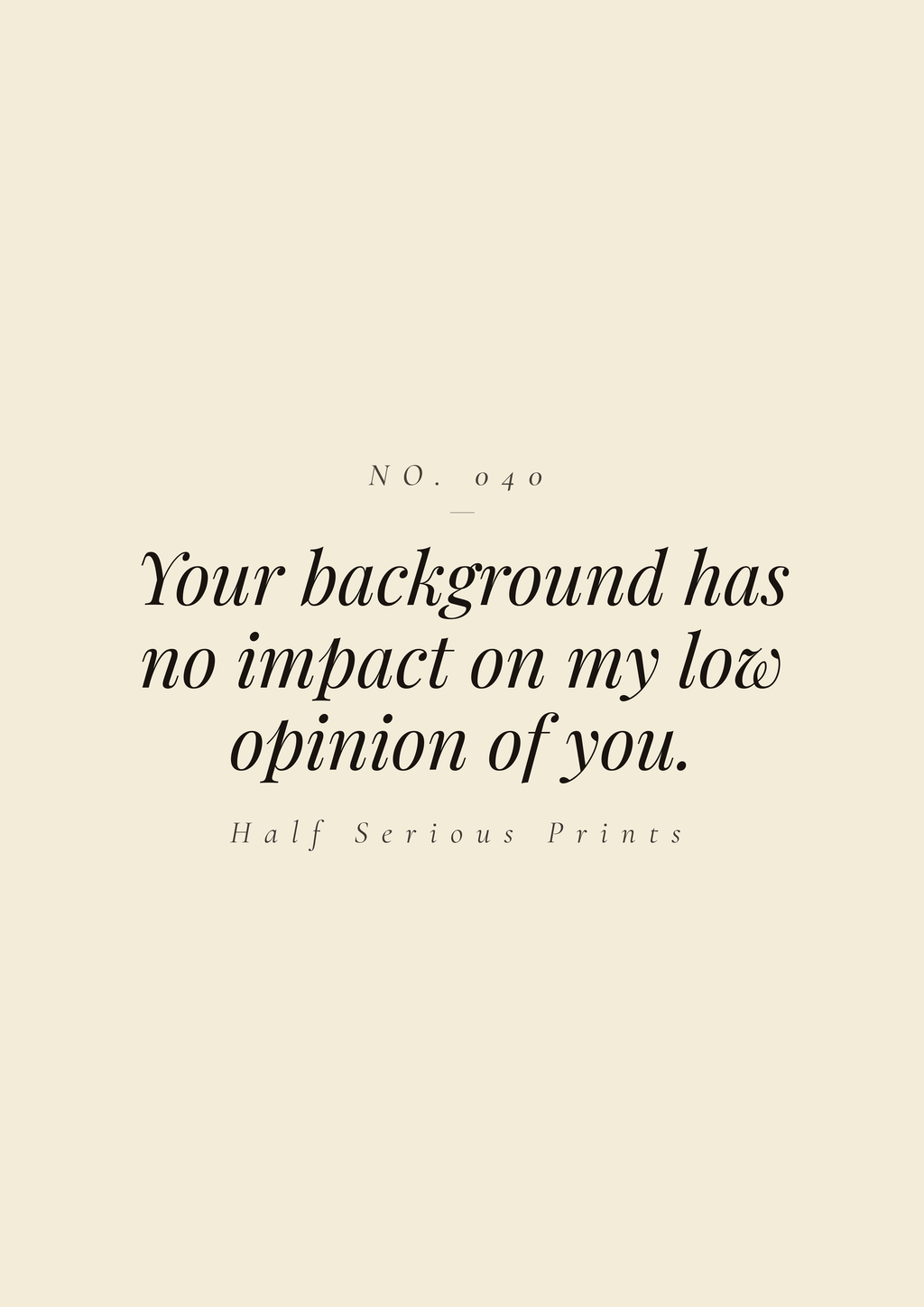 Your background has no impact on my low opinion of you.