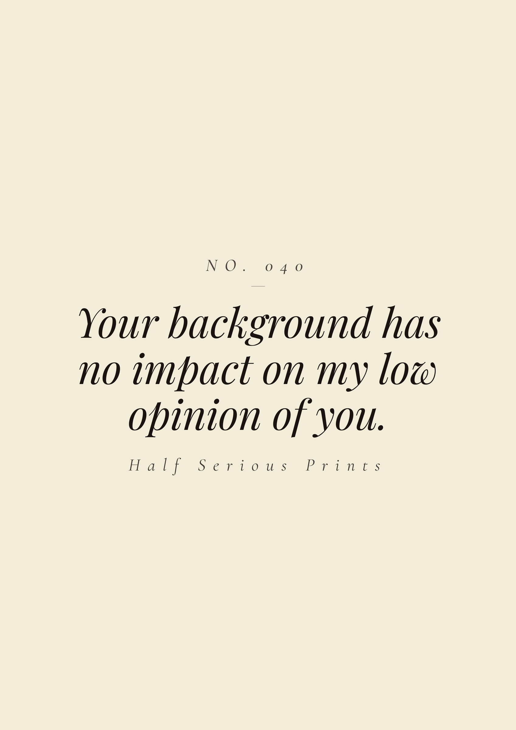 Your background has no impact on my low opinion of you.