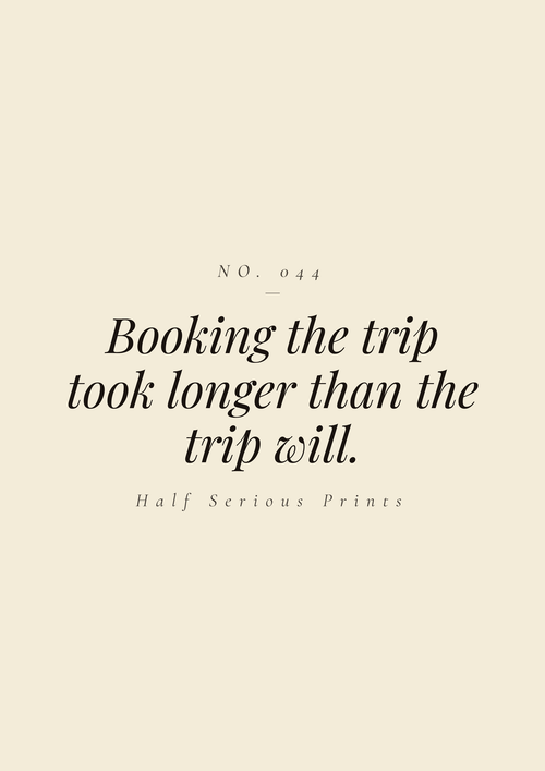 Booking the trip took longer than the trip will.