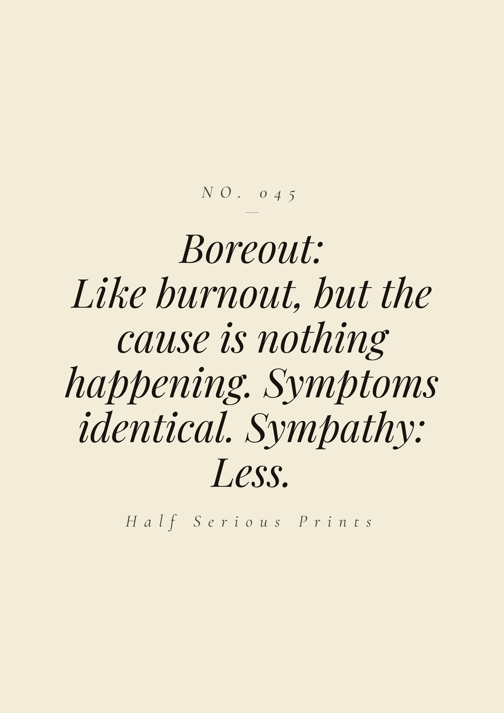 Boreout: like burnout, but the cause is nothing happening. Symptoms identical. Sympathy: less.
