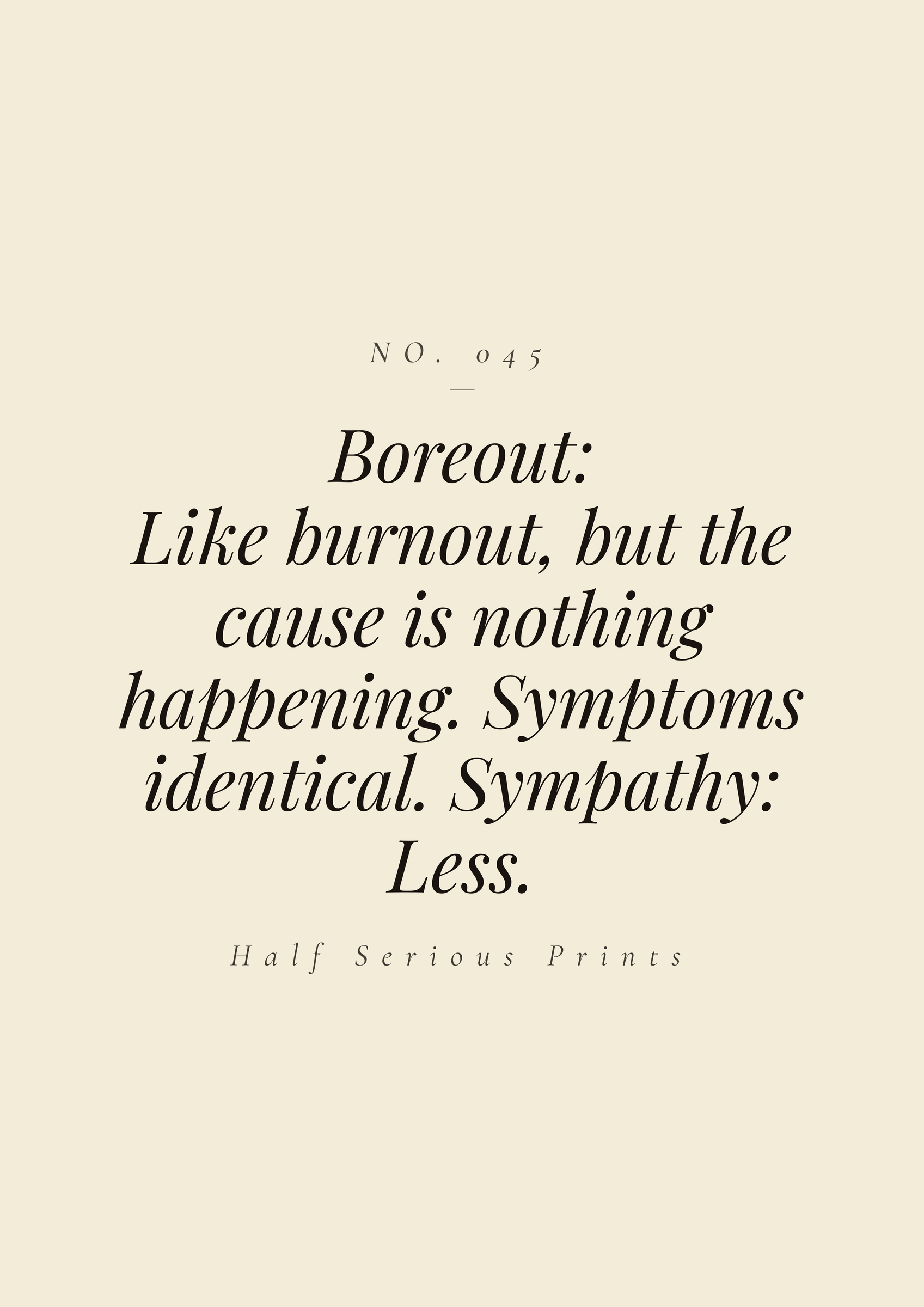 Boreout: like burnout, but the cause is nothing happening. Symptoms identical. Sympathy: less.