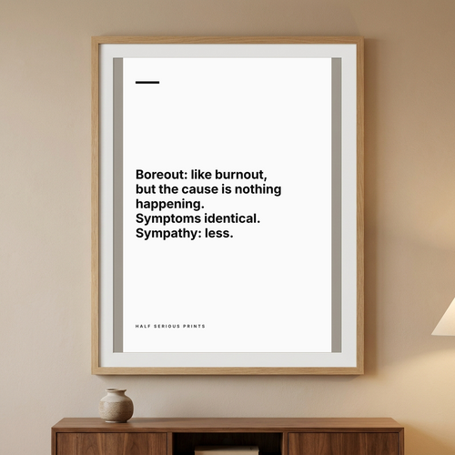 Boreout: like burnout, but the cause is nothing happening. Symptoms identical. Sympathy: less.