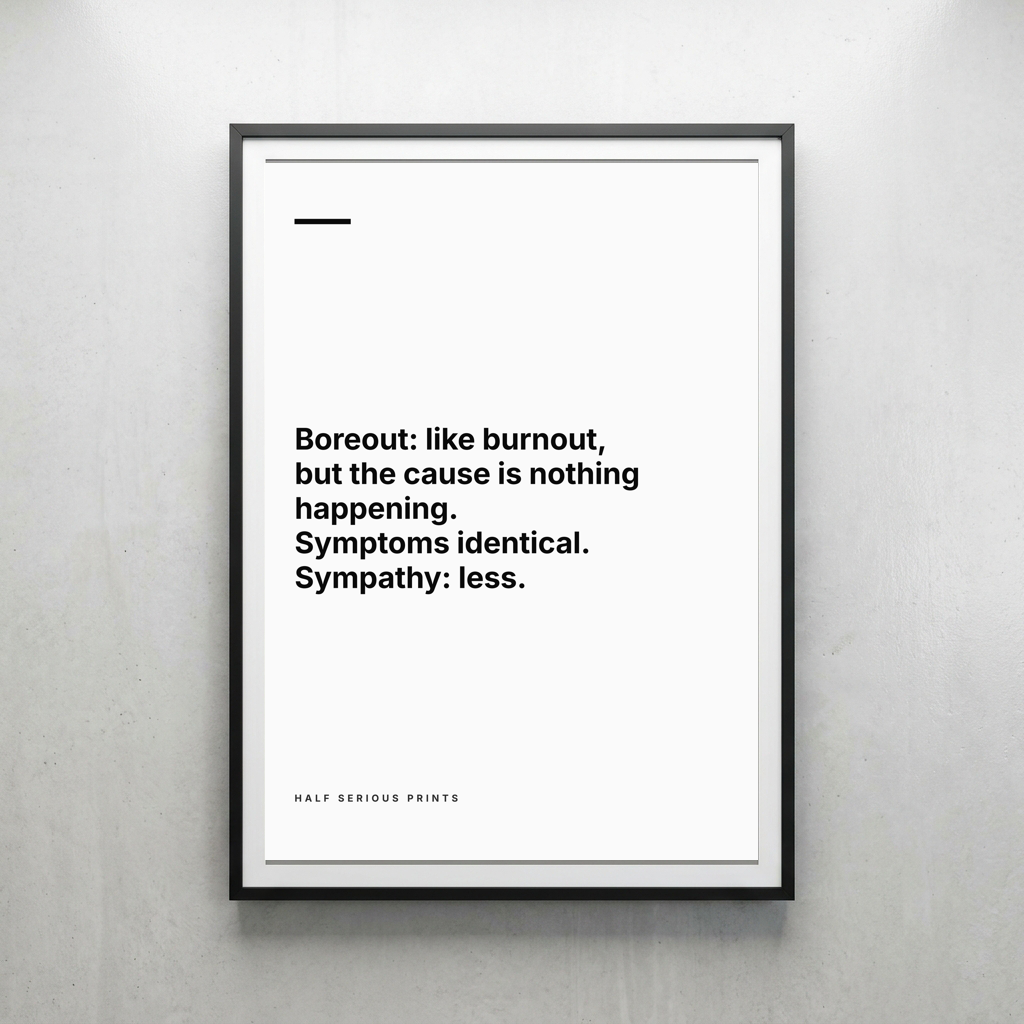 Boreout: like burnout, but the cause is nothing happening. Symptoms identical. Sympathy: less.