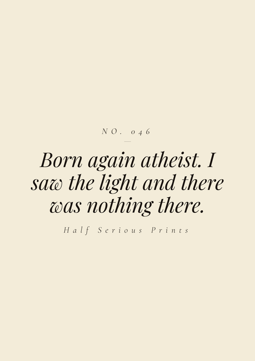 Born again atheist. I saw the light and there was nothing there.