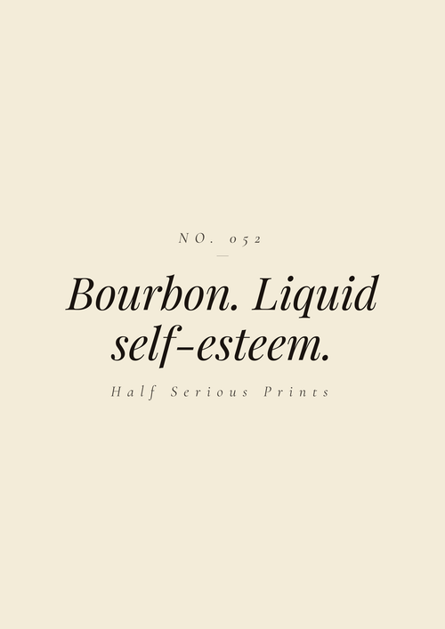 Bourbon. Liquid self-esteem.