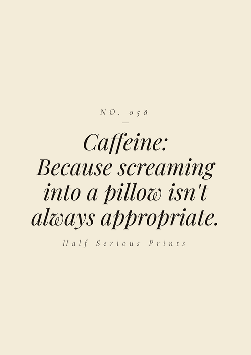 Caffeine: because screaming into a pillow isn't always appropriate.