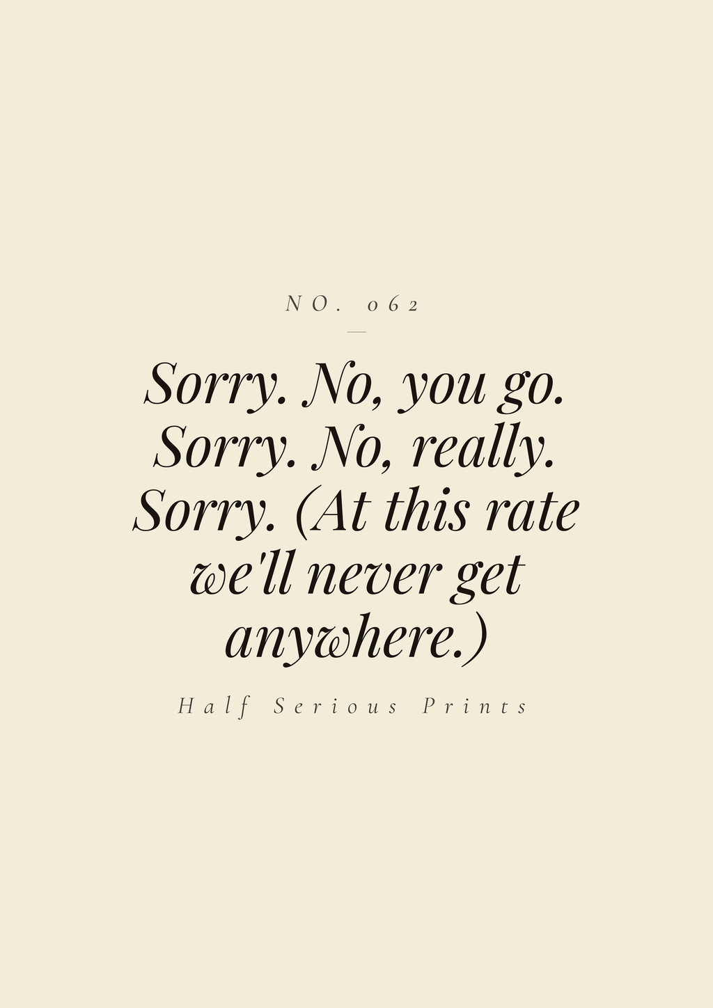 Sorry. No, you go. Sorry. No, really. Sorry. (At this rate we'll never get anywhere.)