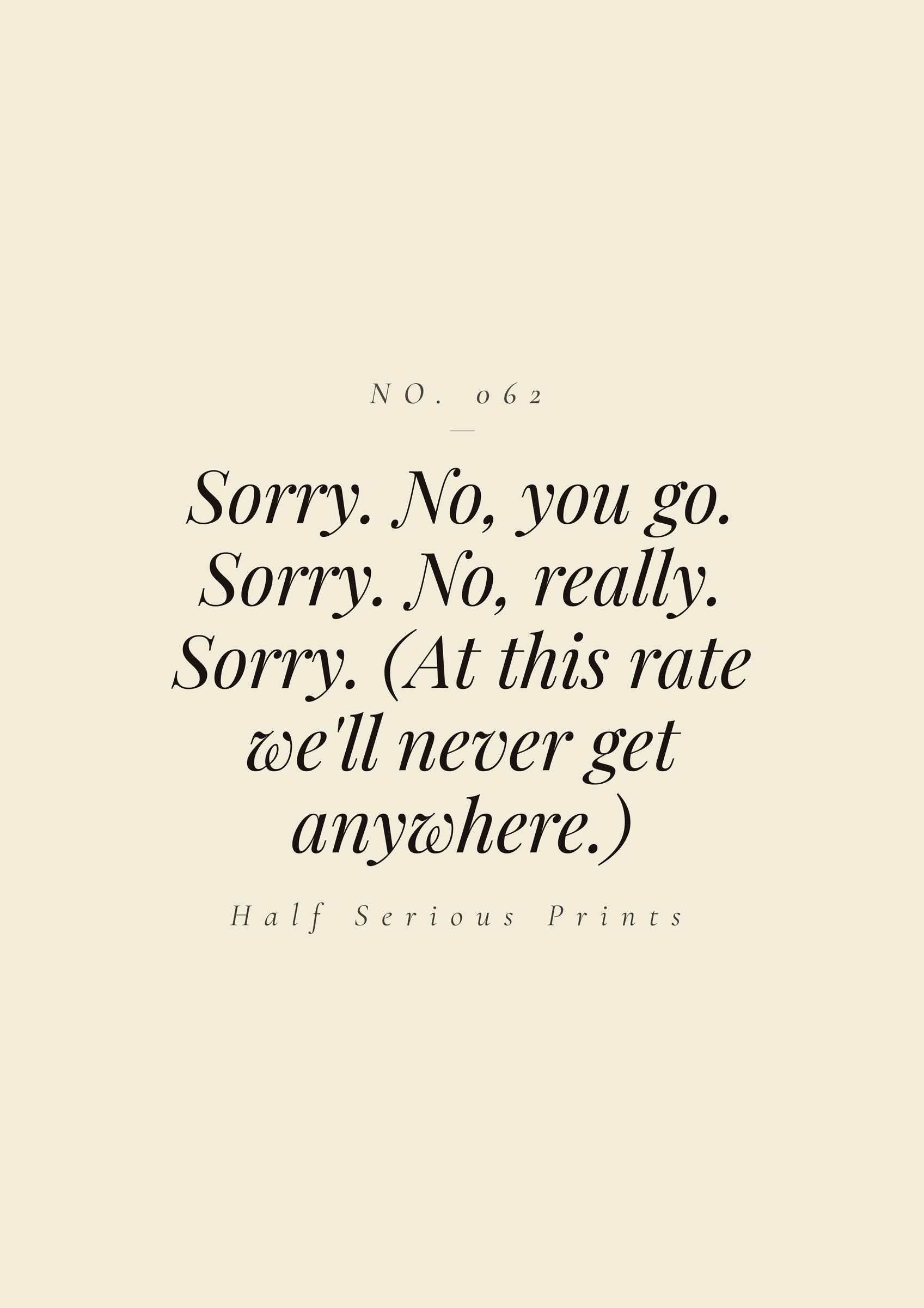 Sorry. No, you go. Sorry. No, really. Sorry. (At this rate we'll never get anywhere.)