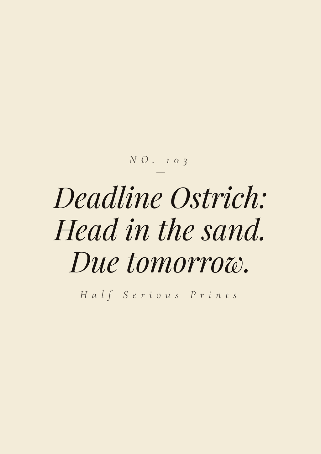 Deadline Ostrich: Head in the sand. Due tomorrow.