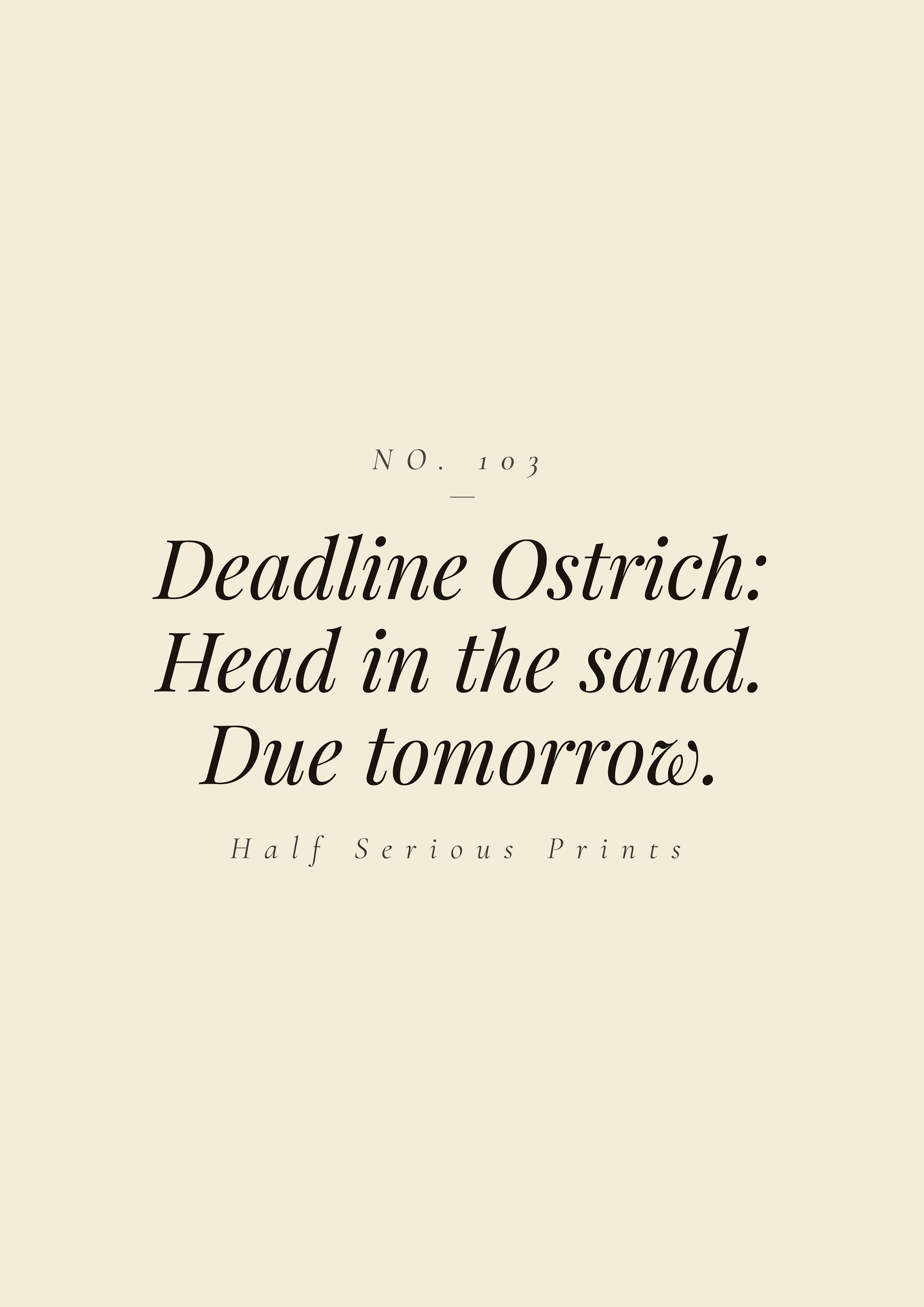 Deadline Ostrich: Head in the sand. Due tomorrow.