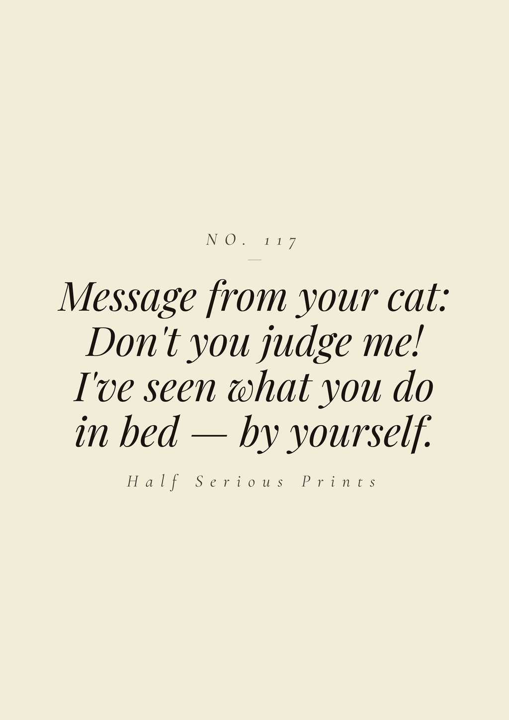 Message from your cat: Don't you judge me! I've seen what you do in bed — by yourself.