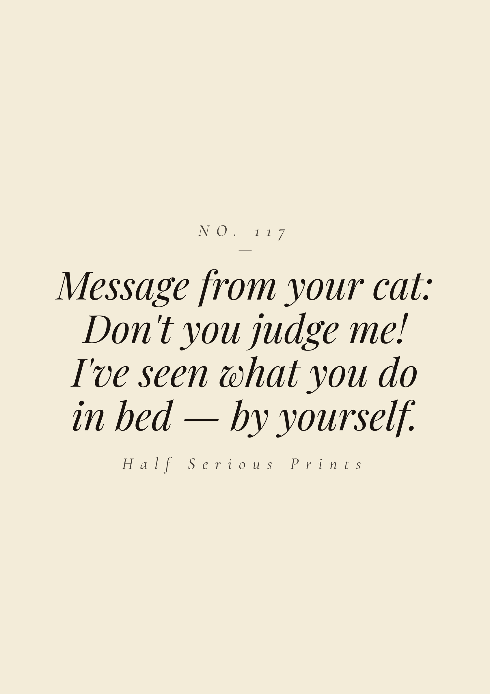 Message from your cat: Don't you judge me! I've seen what you do in bed — by yourself.