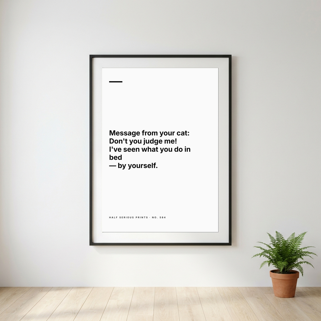 Message from your cat: Don't you judge me! I've seen what you do in bed — by yourself.
