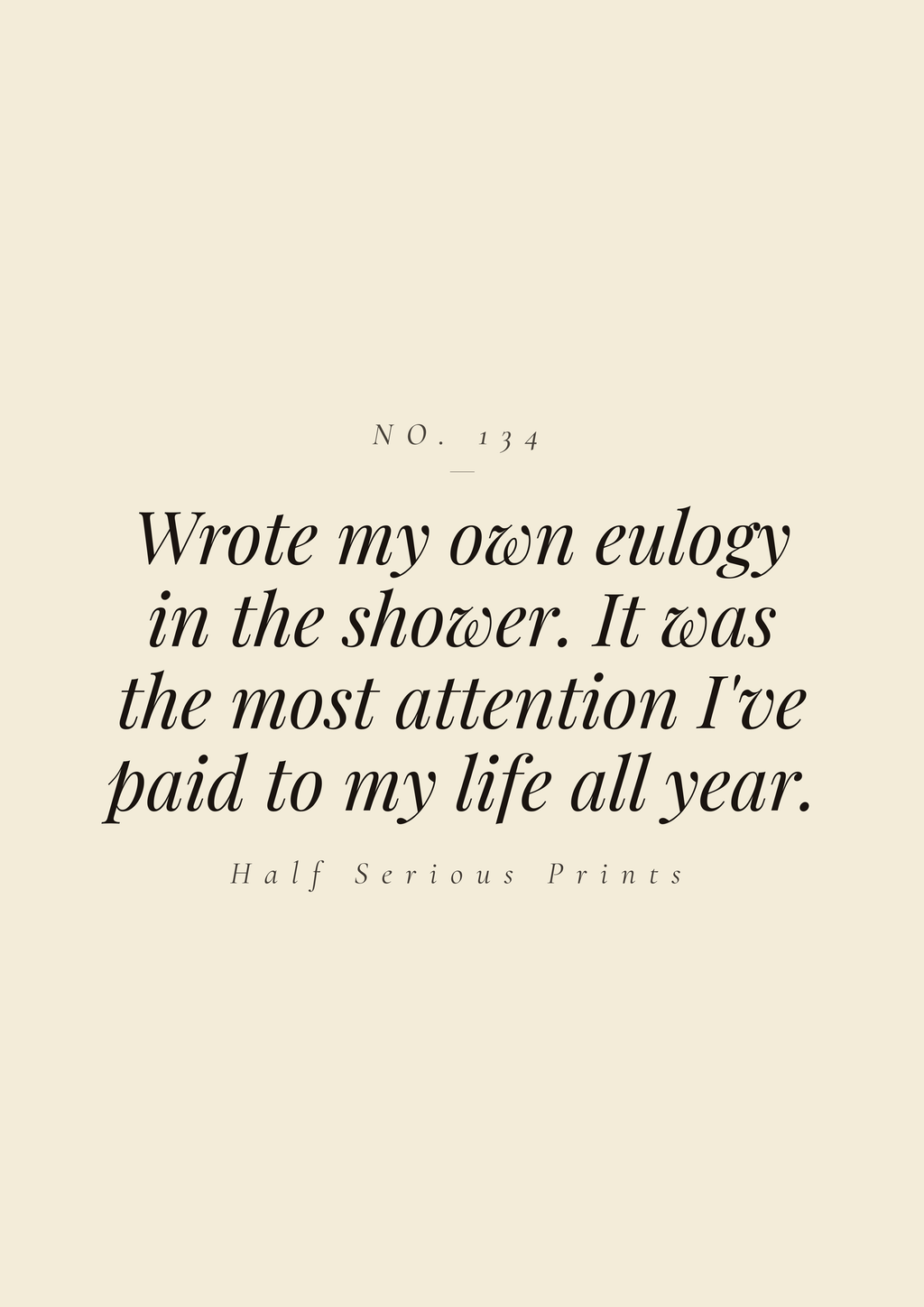 Wrote my own eulogy in the shower. It was the most attention I've paid to my life all year.