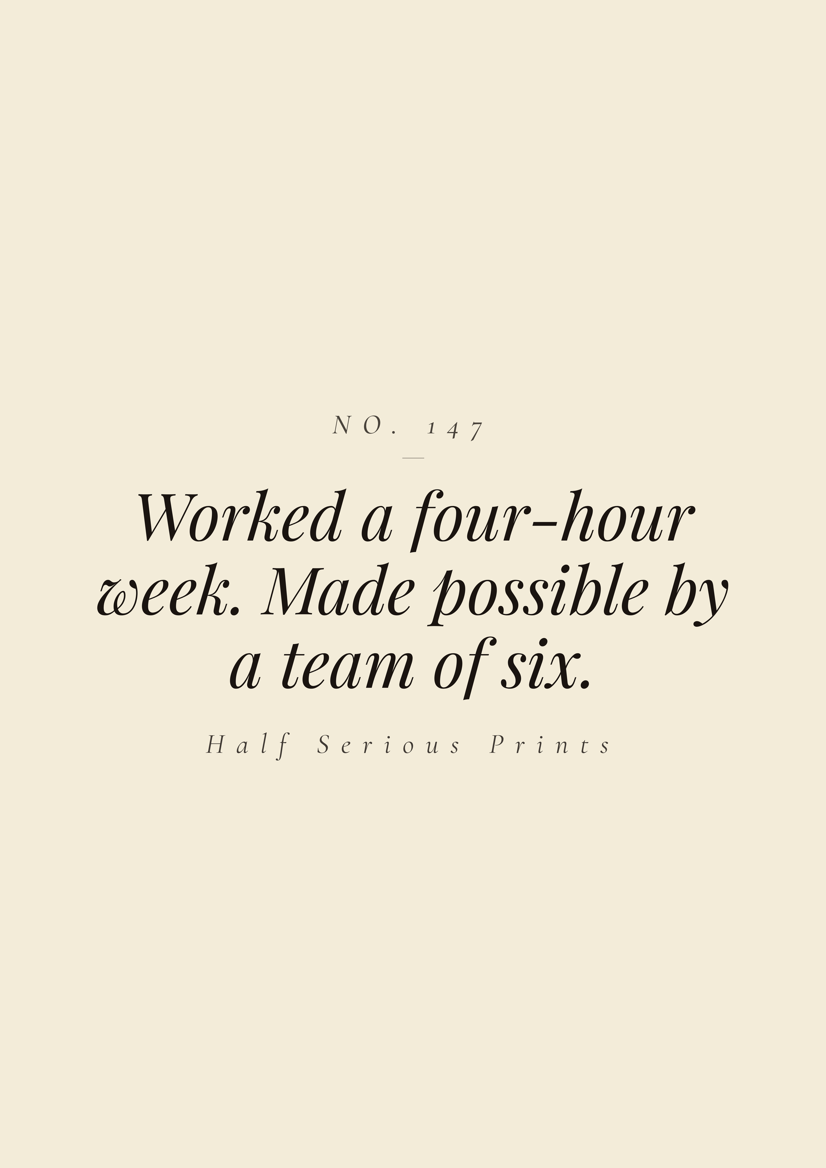Worked a four-hour week. Made possible by a team of six.