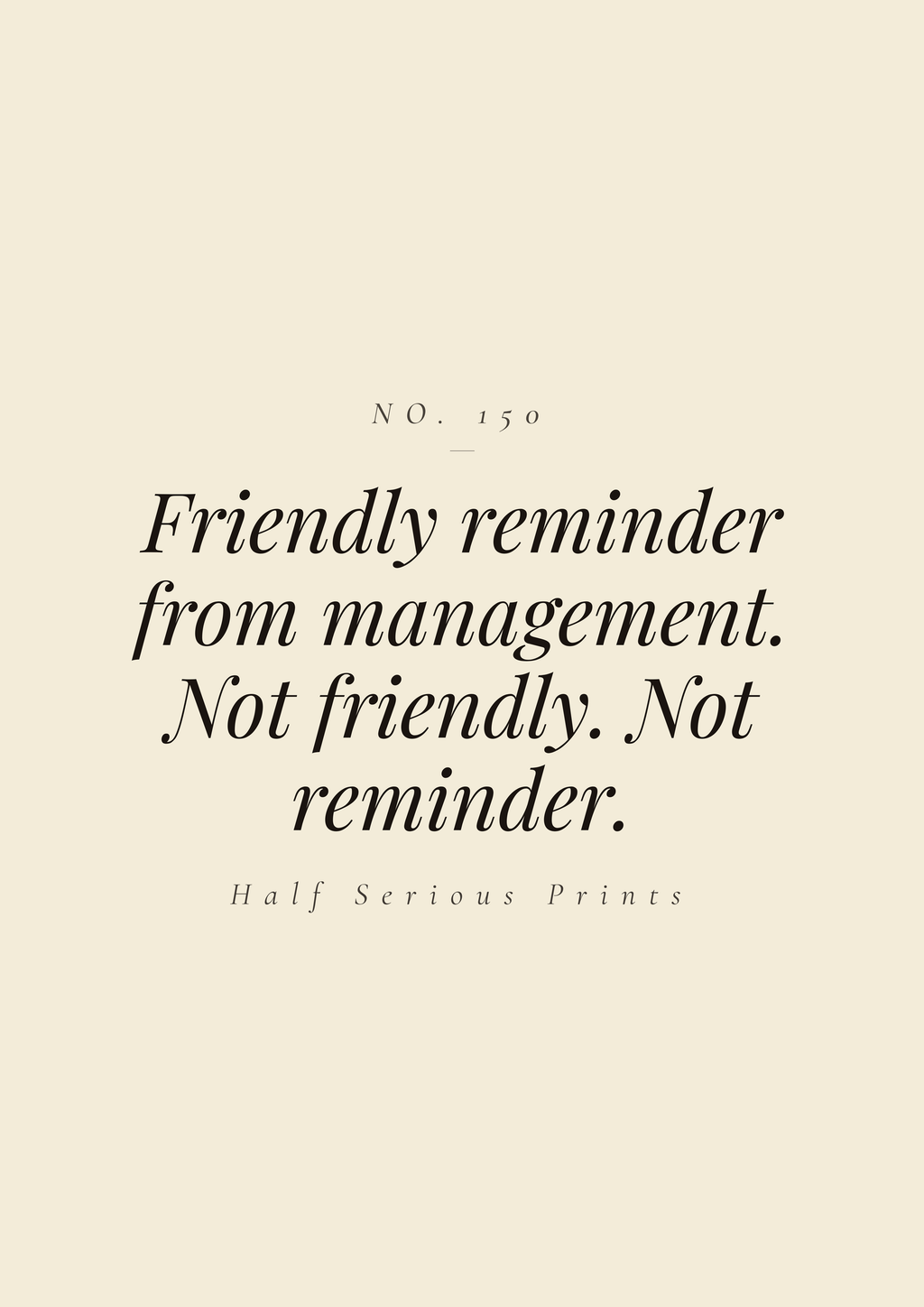 FRIENDLY REMINDER FROM MANAGEMENT. NOT FRIENDLY. NOT REMINDER.