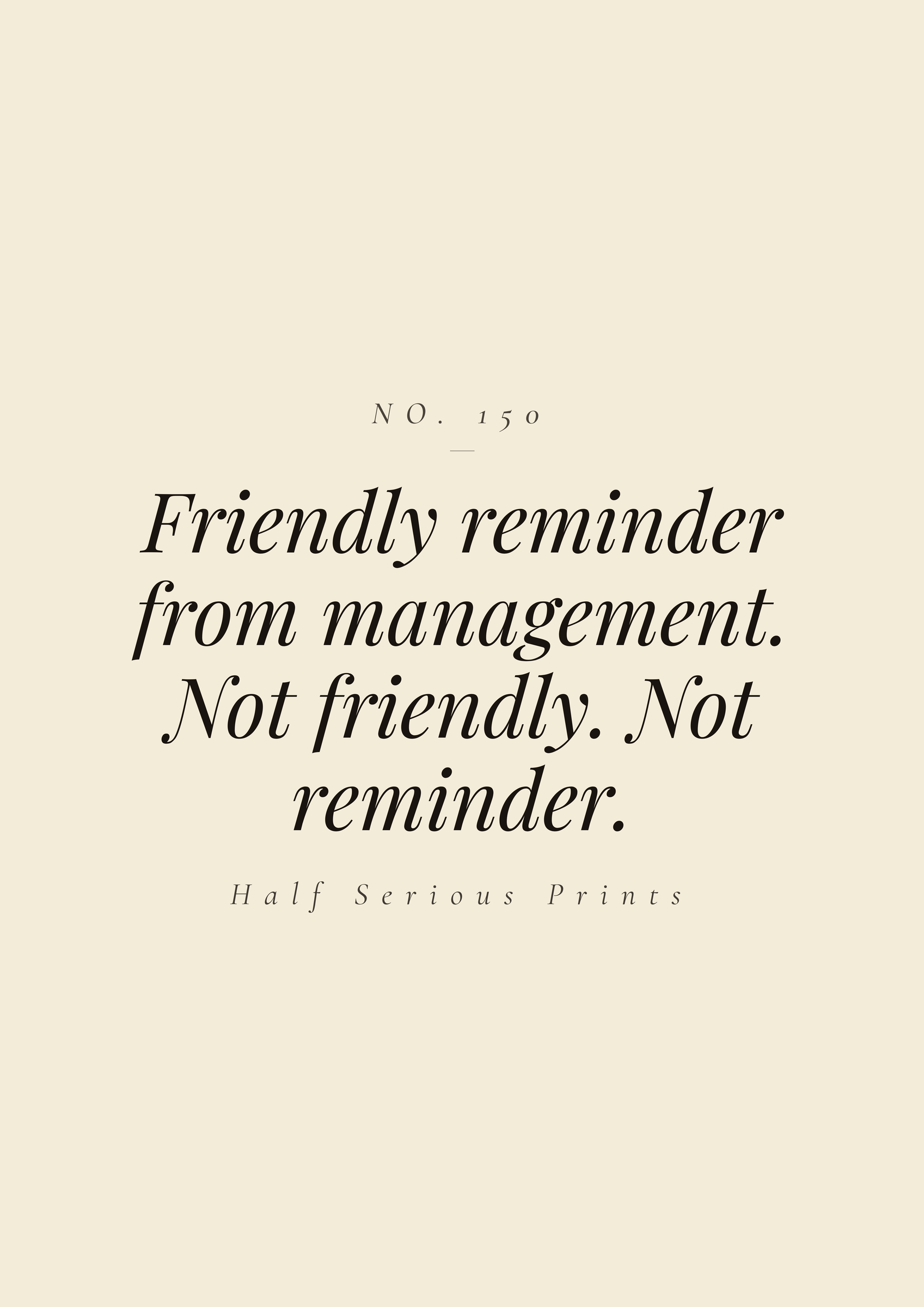 FRIENDLY REMINDER FROM MANAGEMENT. NOT FRIENDLY. NOT REMINDER.