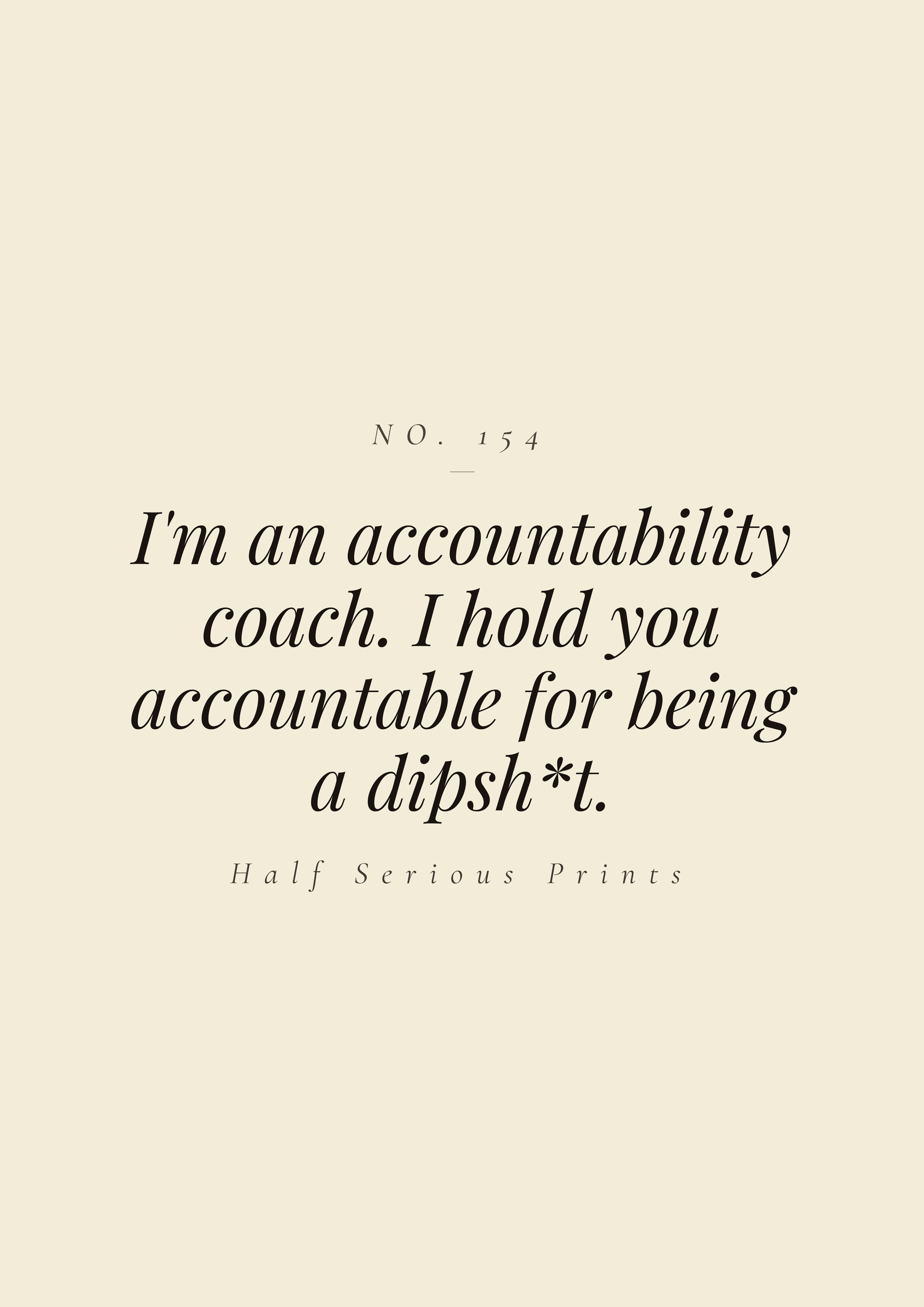 I'm an accountability coach. I hold you accountable for being a dipsh*t.