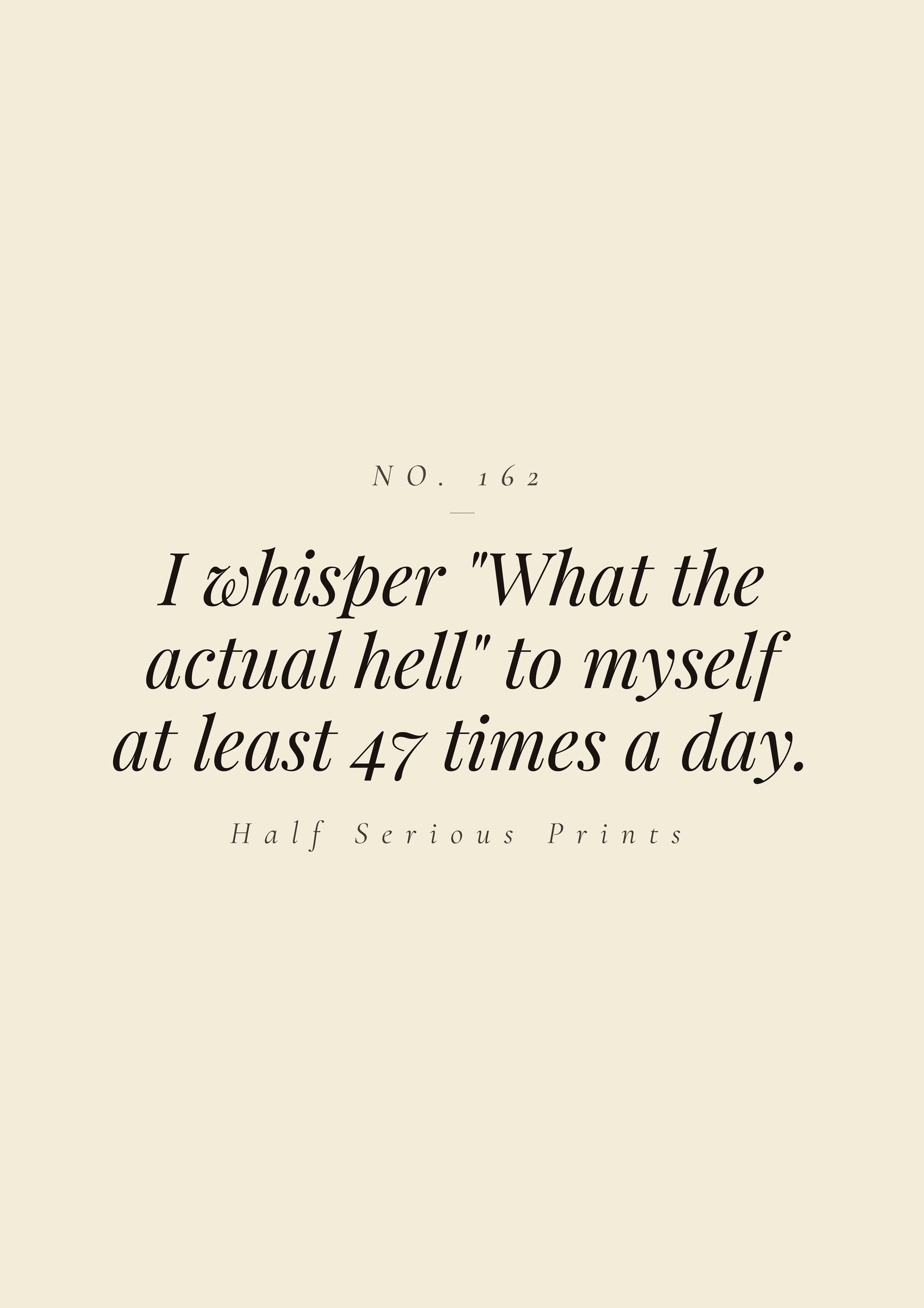 I whisper "What the actual hell" to myself at least 47 times a day.