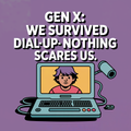 Gen X We Survived Dial Up Nothing Scares Us