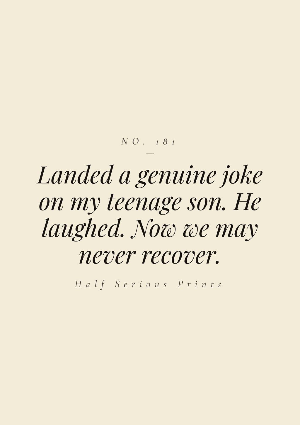 Landed a genuine joke on my teenage son. He laughed. Now we may never recover.
