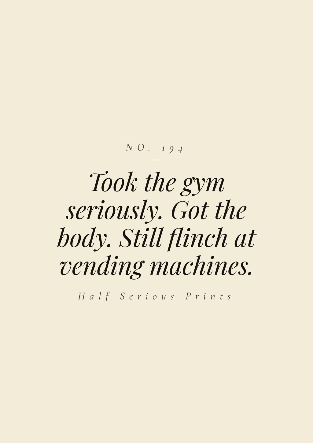 Took the gym seriously. Got the body. Still flinch at vending machines.