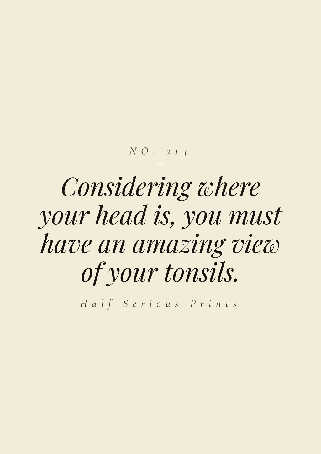 Considering where your head is, you must have an amazing view of your tonsils.