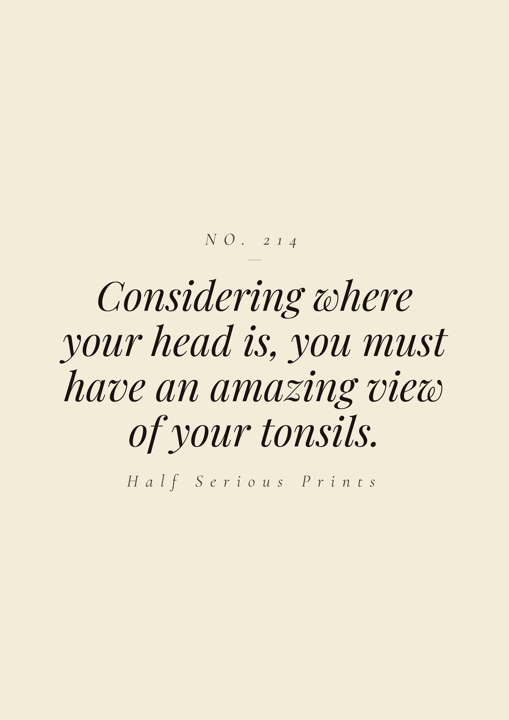 Considering where your head is, you must have an amazing view of your tonsils.