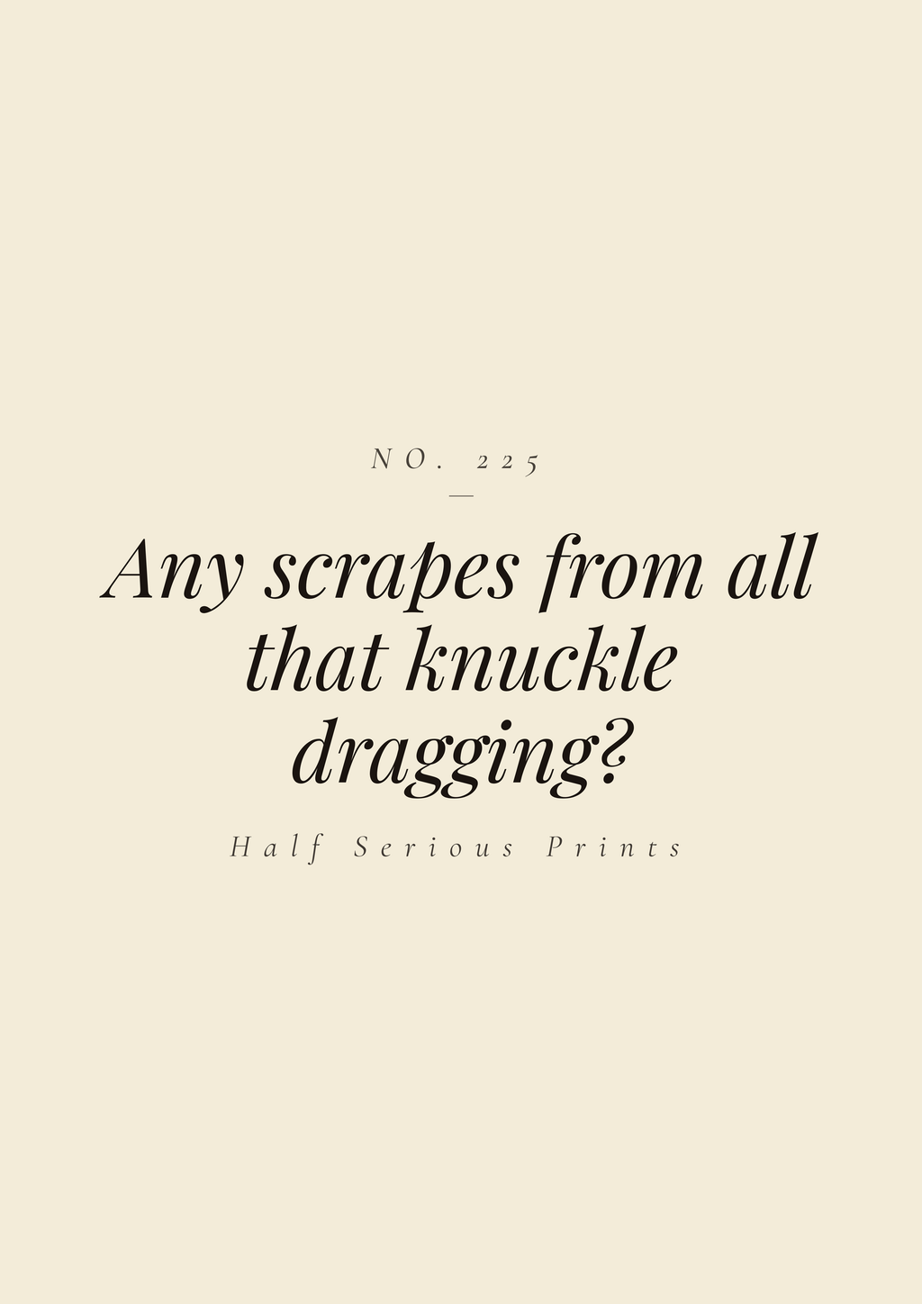 Any scrapes from all that knuckle dragging?