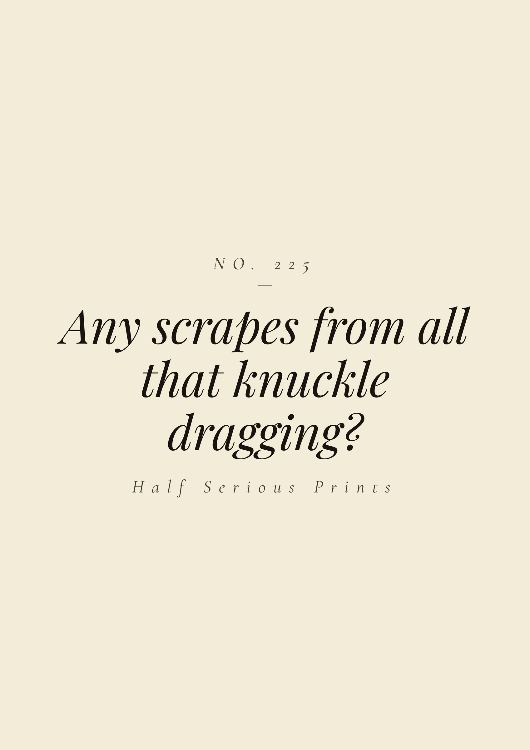 Any scrapes from all that knuckle dragging?