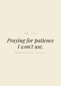 Praying for patience I won't use.
