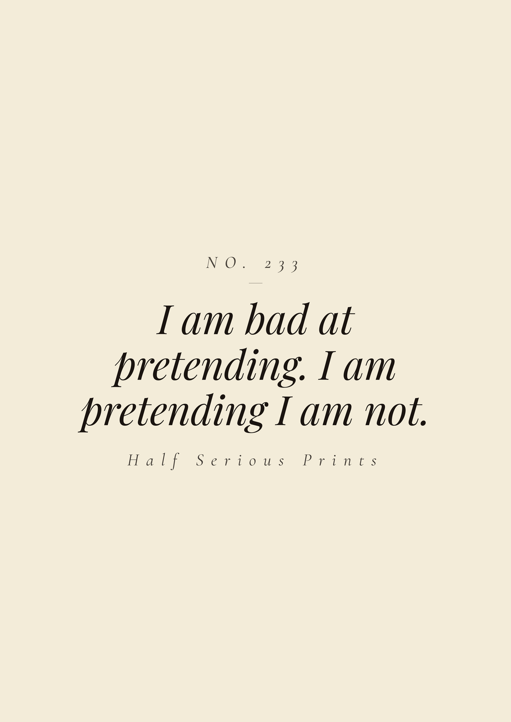 I am bad at pretending. I am pretending I am not.