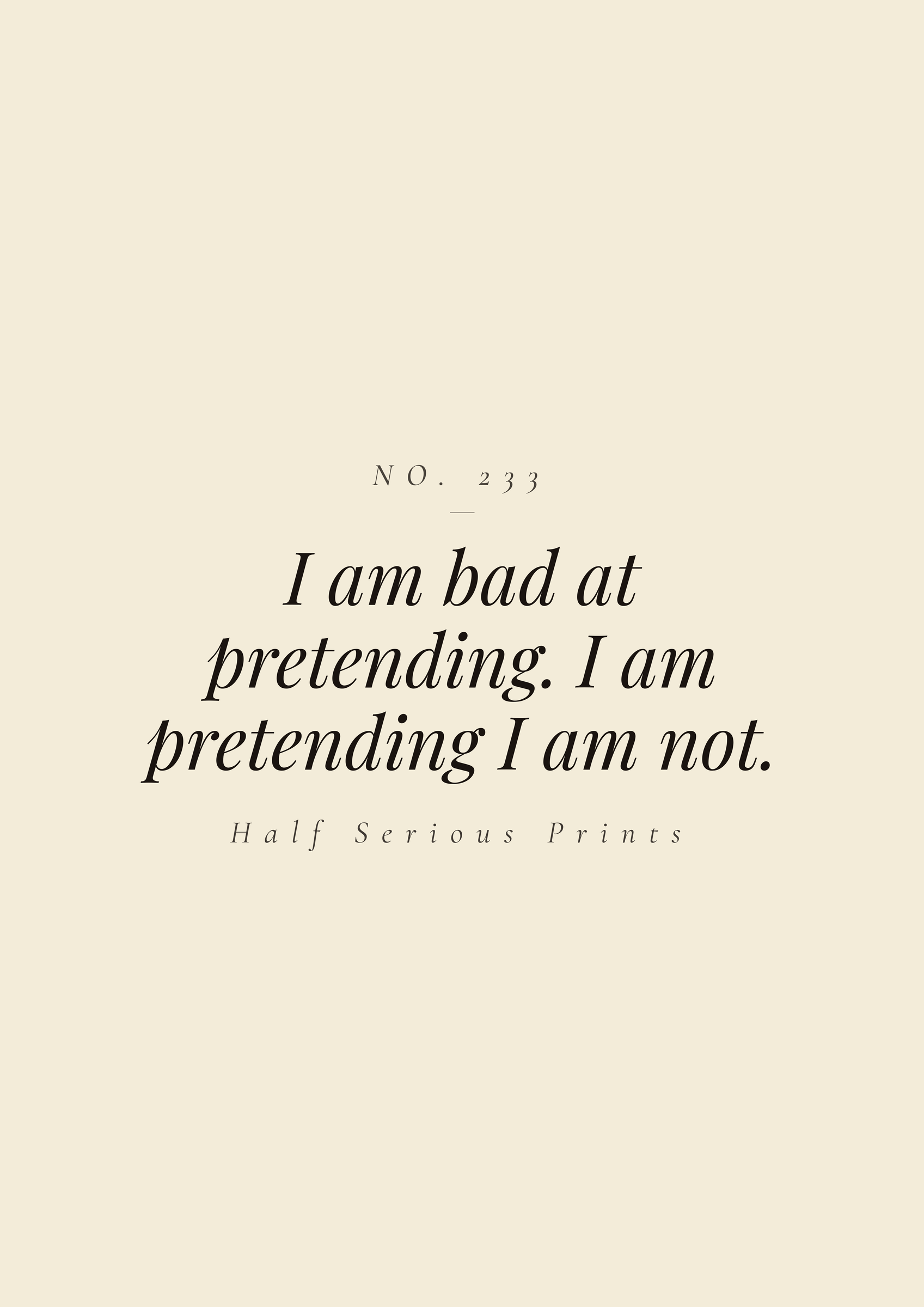 I am bad at pretending. I am pretending I am not.