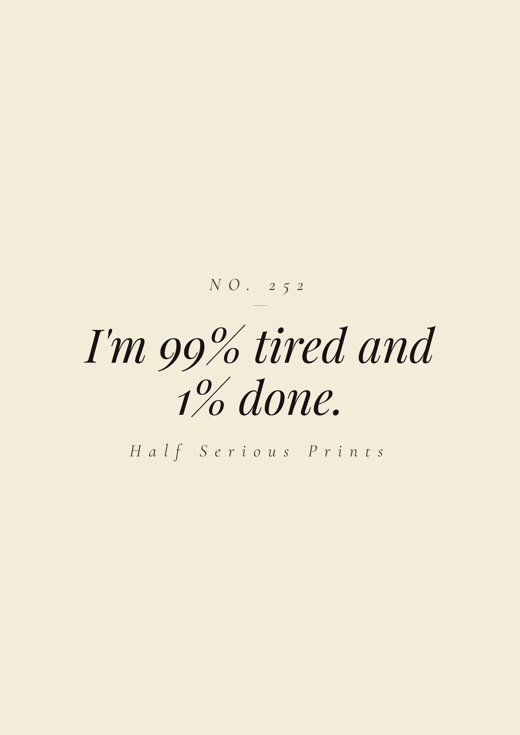 I'm 99% tired and 1% done.