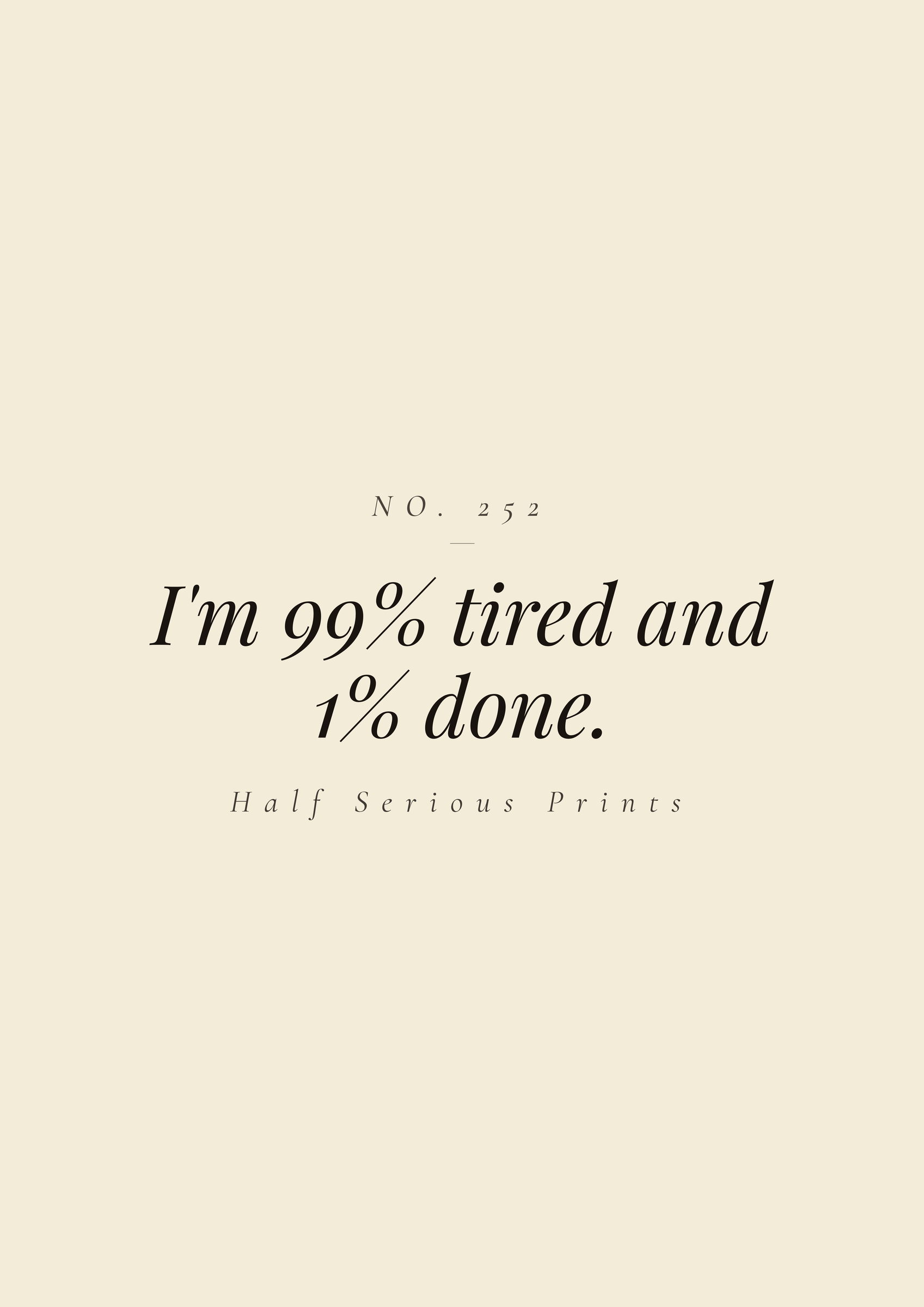 I'm 99% tired and 1% done.