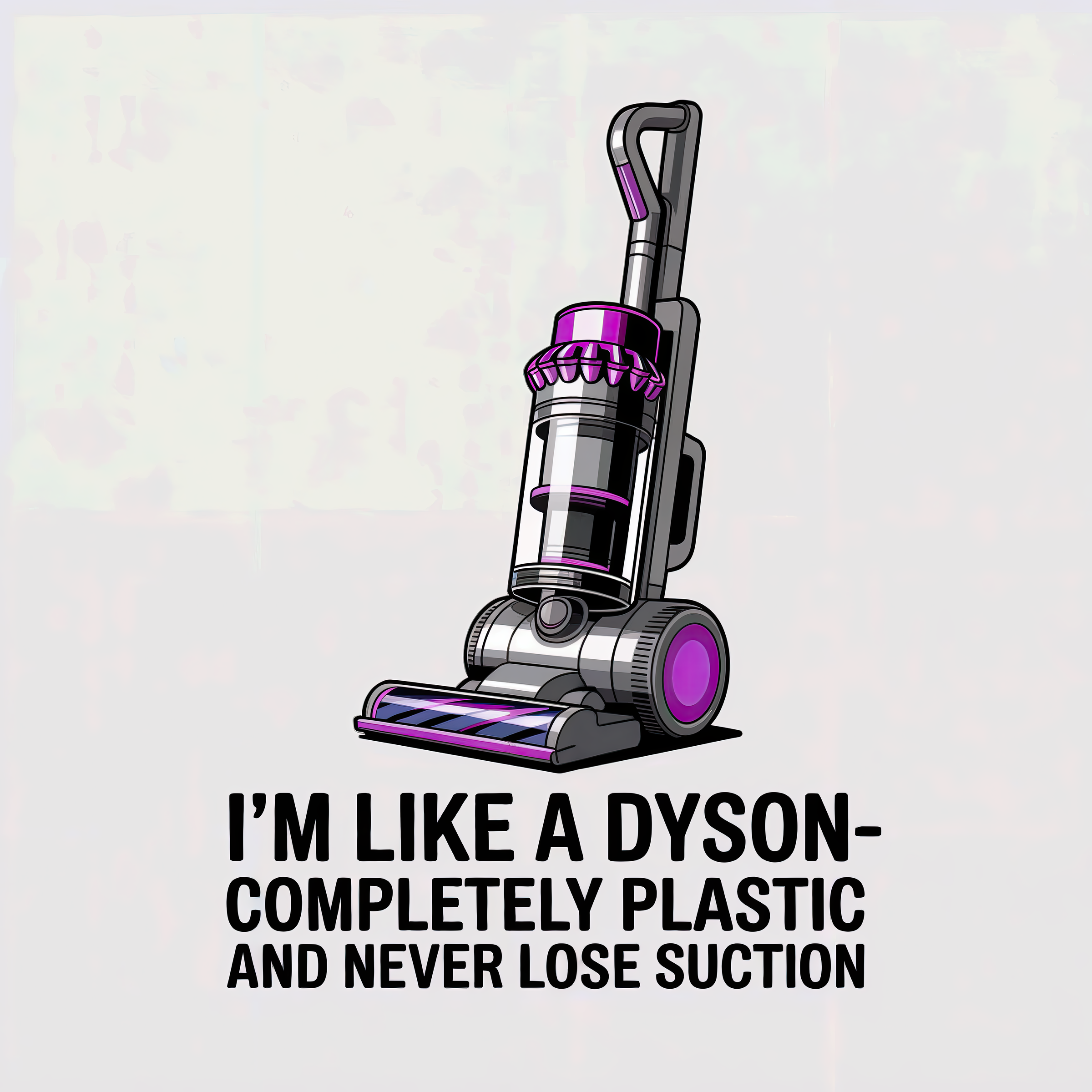 I'm Like a Dyson Completely Plastic and Never Lose Suction
