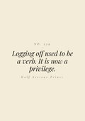 Logging off used to be a verb. It is now a privilege.