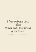 I love being a dad. Also: when did I last finish a sentence.